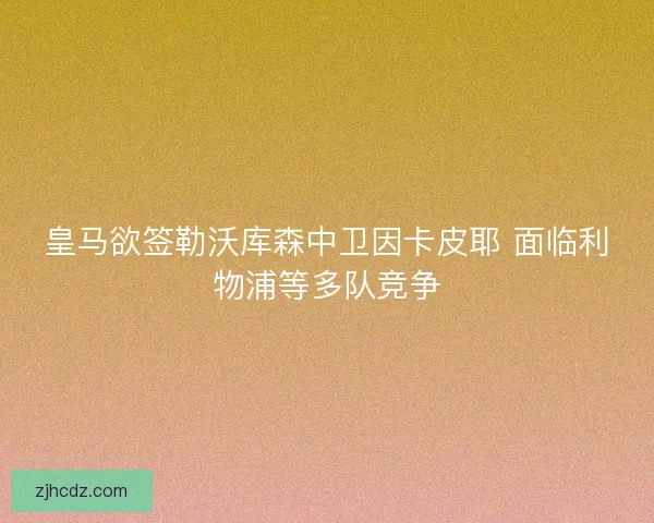 皇马欲签勒沃库森中卫因卡皮耶 面临利物浦等多队竞争