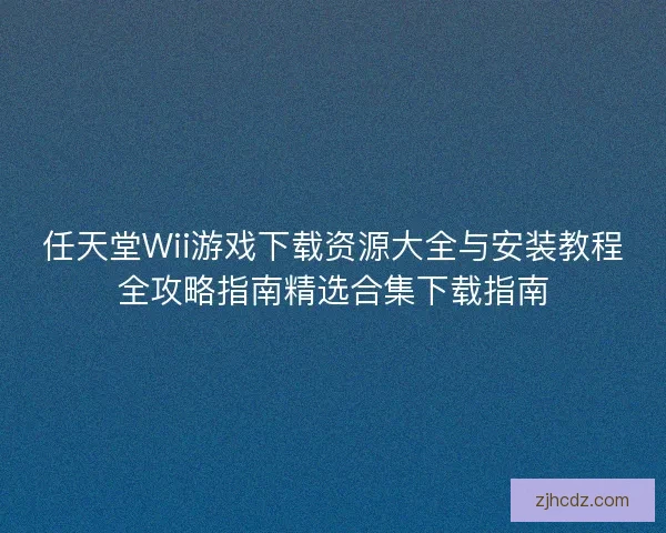 任天堂Wii游戏下载资源大全与安装教程全攻略指南精选合集下载指南