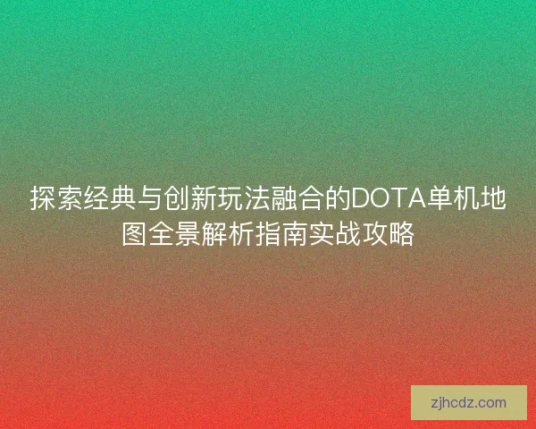 探索经典与创新玩法融合的DOTA单机地图全景解析指南实战攻略