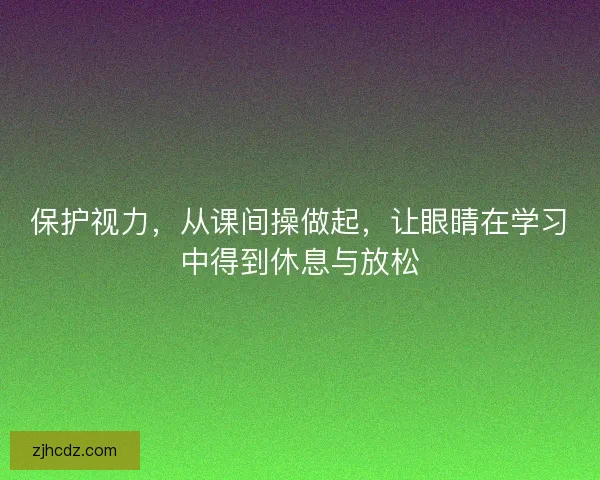 保护视力，从课间操做起，让眼睛在学习中得到休息与放松